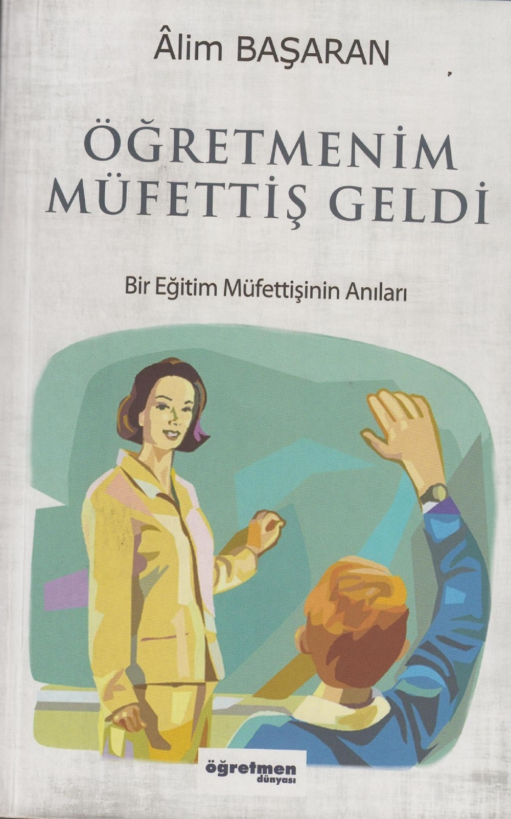 ÂLİM BAŞARAN’DAN  EĞİTİMCİLERE TEMEL BAŞVURU KAYNAĞI   “ÖĞRETMENİM MÜFETTİŞ GELDİ/BİR EĞİTİM MÜFETTİŞİNİN ANILARI”